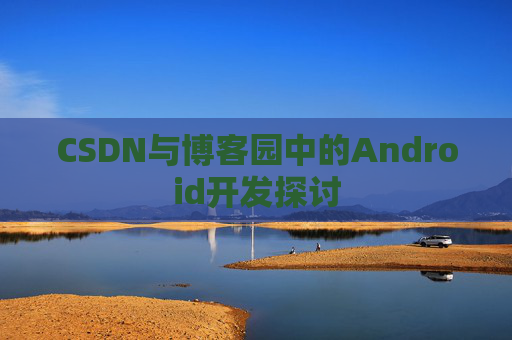 CSDN与博客园中的Android开发探讨